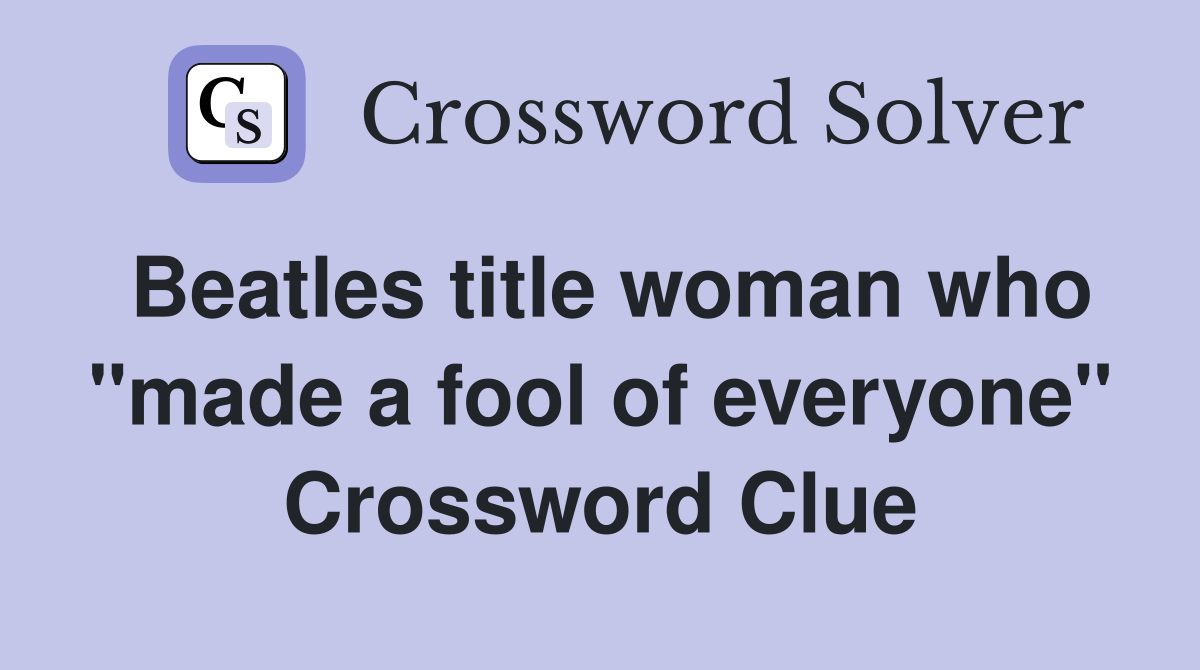 Beatles title woman who "made a fool of everyone" Crossword Clue
