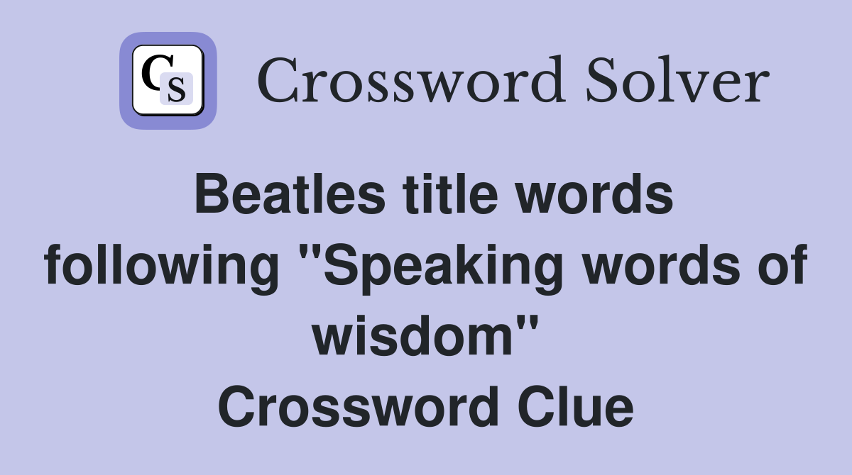 Beatles title words following "Speaking words of wisdom" Crossword Clue