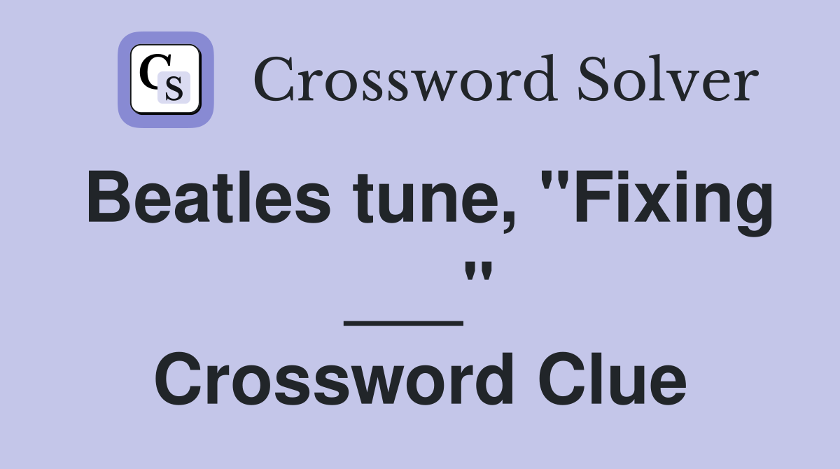 Beatles tune, "Fixing ___" Crossword Clue