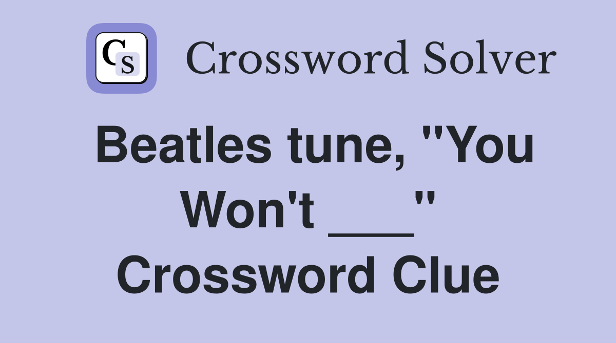 Beatles tune, "You Won't ___" Crossword Clue