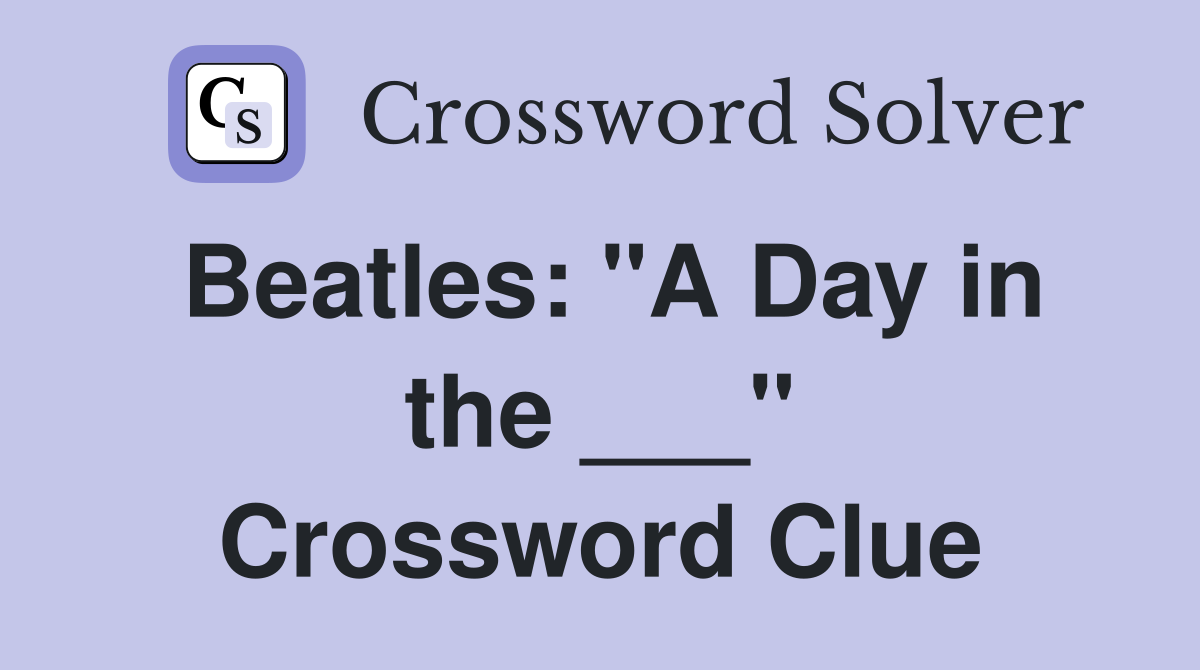 Beatles: "A Day in the ___" Crossword Clue