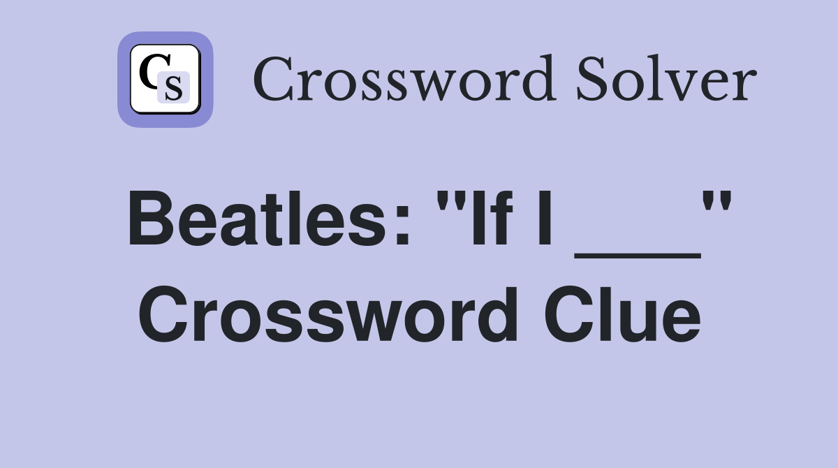 Beatles: "If I ___" Crossword Clue