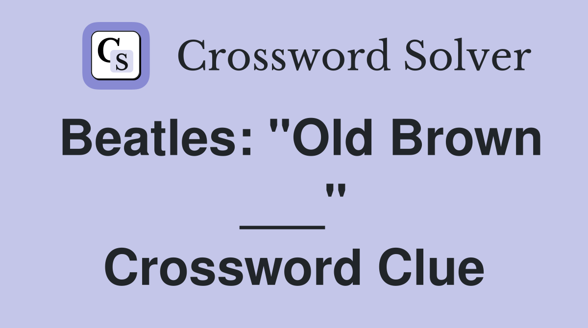 Beatles: "Old Brown ___" Crossword Clue