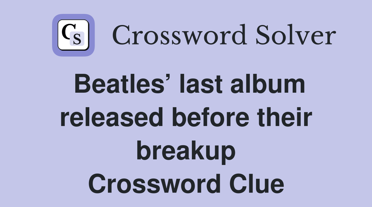 Beatles’ last album released before their breakup Crossword Clue