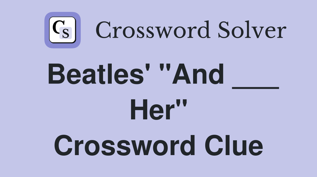Beatles' "And ___ Her" Crossword Clue