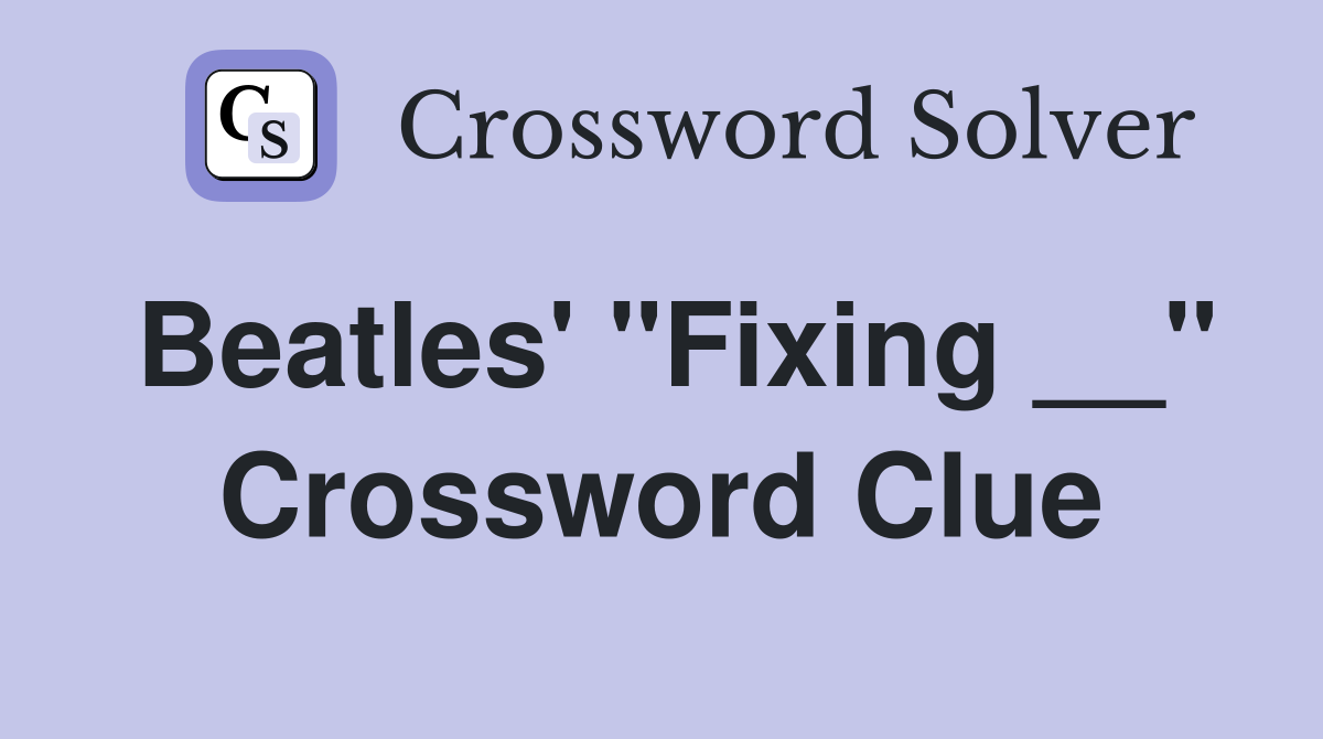 Beatles' "Fixing __" Crossword Clue