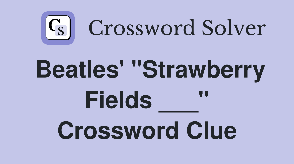 Beatles' "Strawberry Fields ___" Crossword Clue