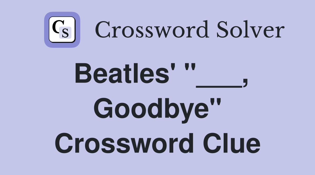 Beatles' "___, Goodbye" Crossword Clue