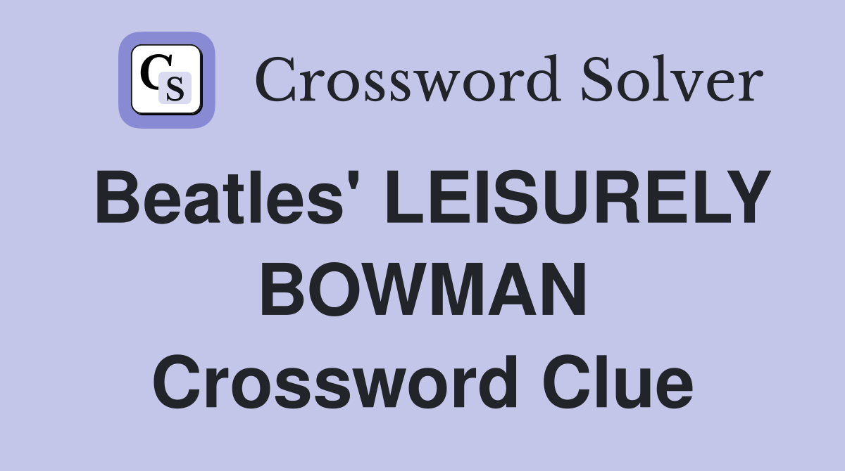 Beatles' LEISURELY BOWMAN Crossword Clue
