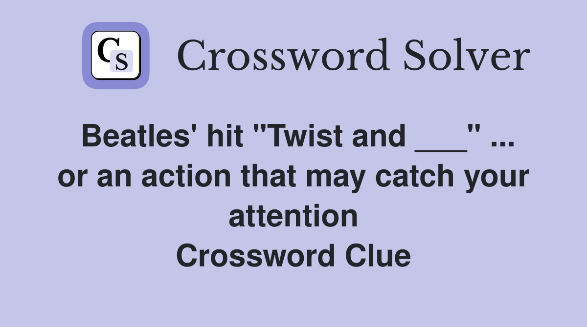 Beatles' hit "Twist and ___" ... or an action that may catch your attention Crossword Clue