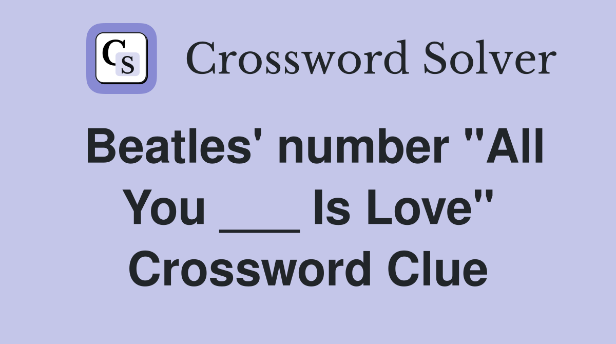 Beatles' number "All You ___ Is Love" Crossword Clue