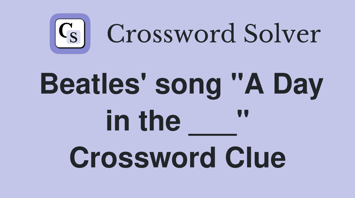 Beatles' song "A Day in the ___" Crossword Clue