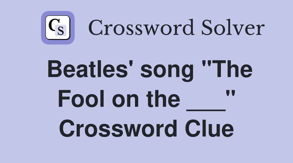 Beatles' song "The Fool on the ___" Crossword Clue