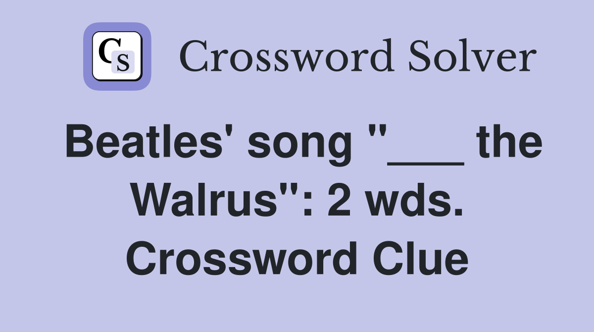 Beatles' song "___ the Walrus": 2 wds. Crossword Clue