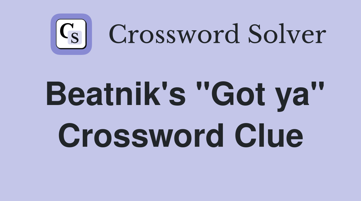 Beatnik's "Got ya" Crossword Clue
