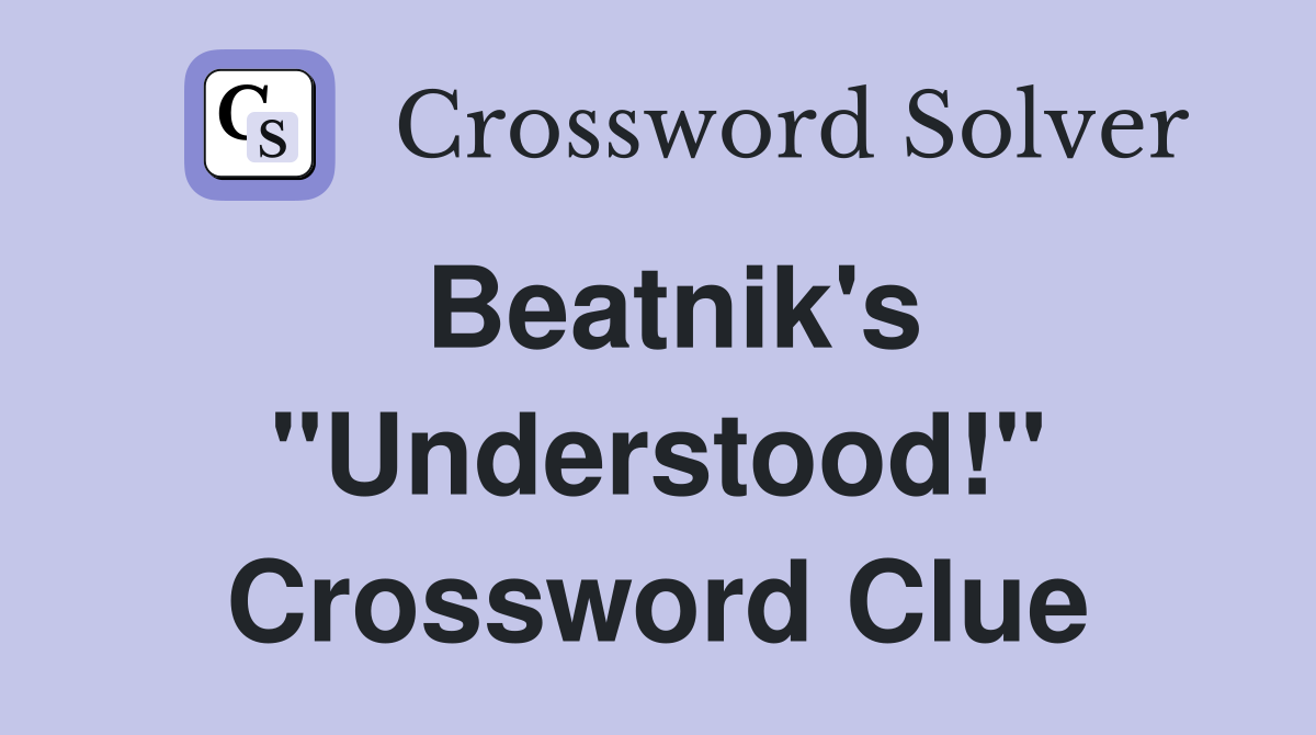 Beatnik's "Understood!" Crossword Clue