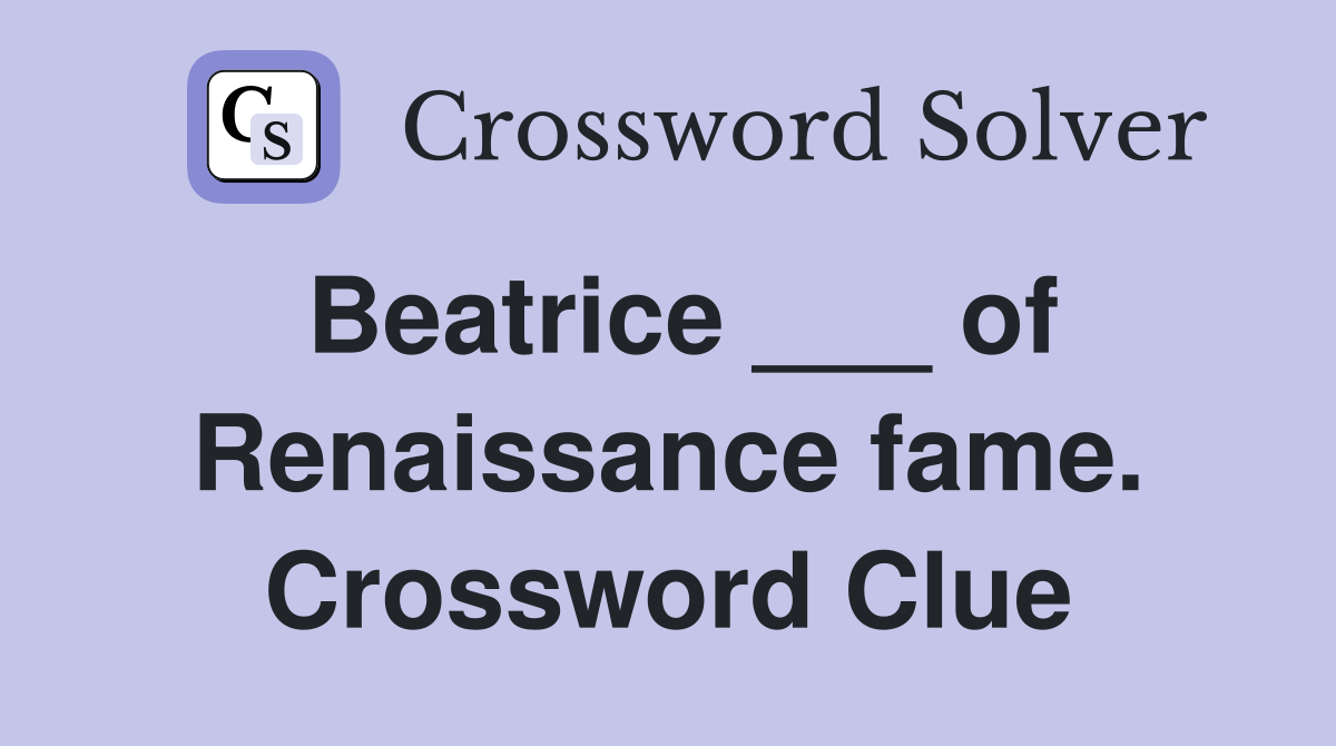 Beatrice ___ of Renaissance fame. Crossword Clue