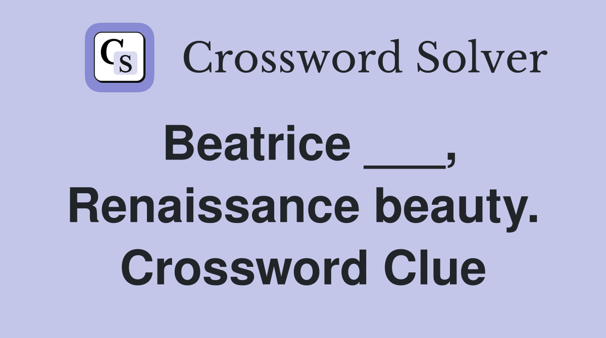 Beatrice ___, Renaissance beauty. Crossword Clue