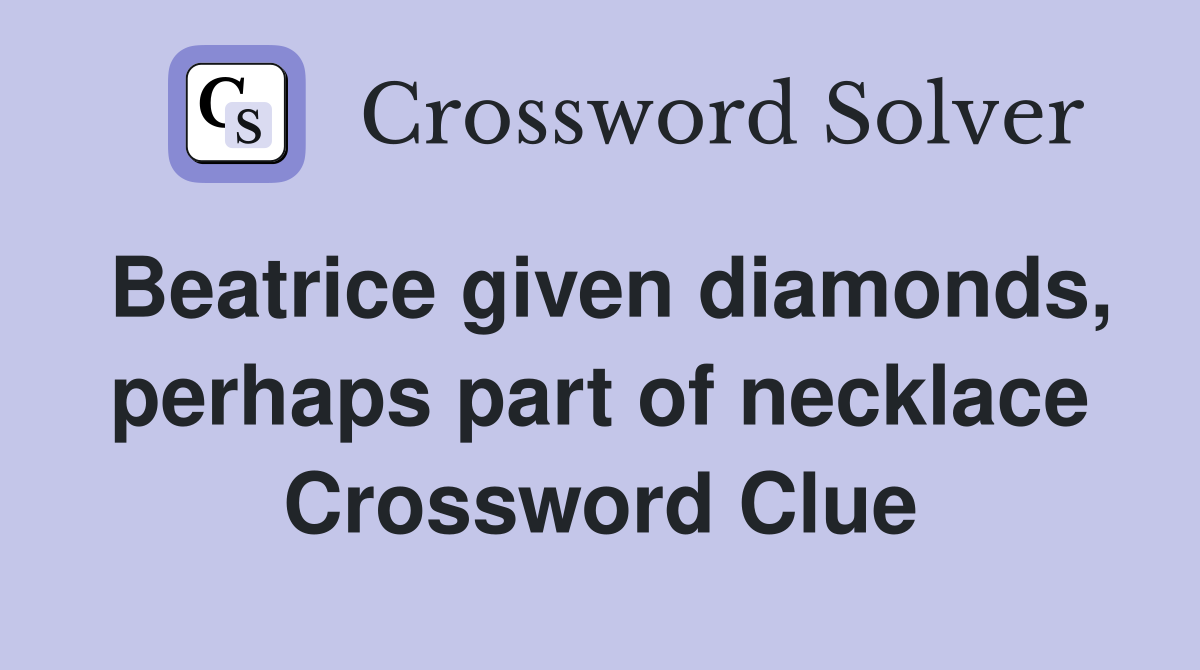Beatrice given diamonds, perhaps part of necklace Crossword Clue