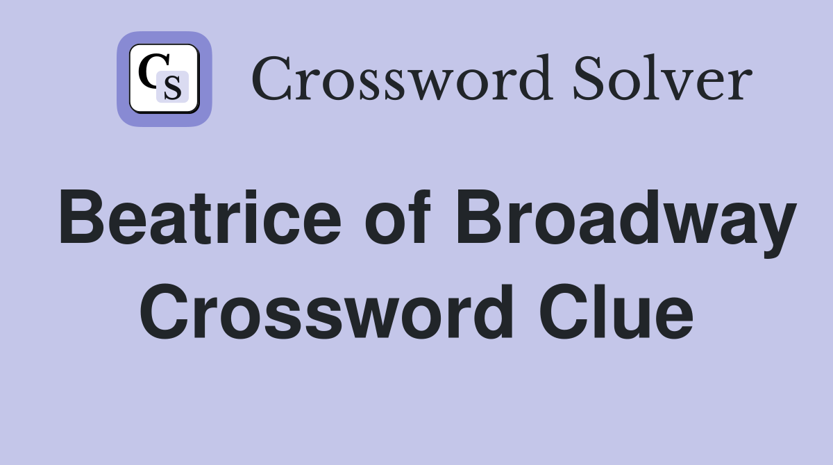 Beatrice of Broadway Crossword Clue