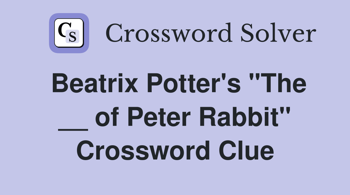 Beatrix Potter's "The __ of Peter Rabbit" Crossword Clue
