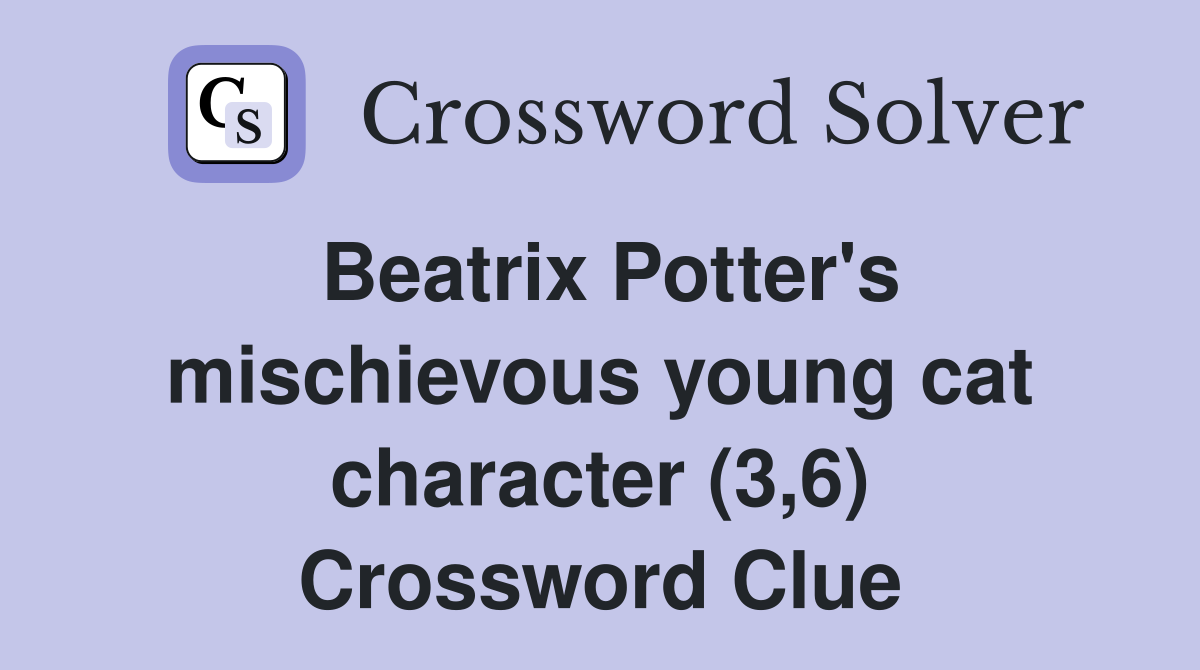 Beatrix Potter's mischievous young cat character (3,6) Crossword Clue