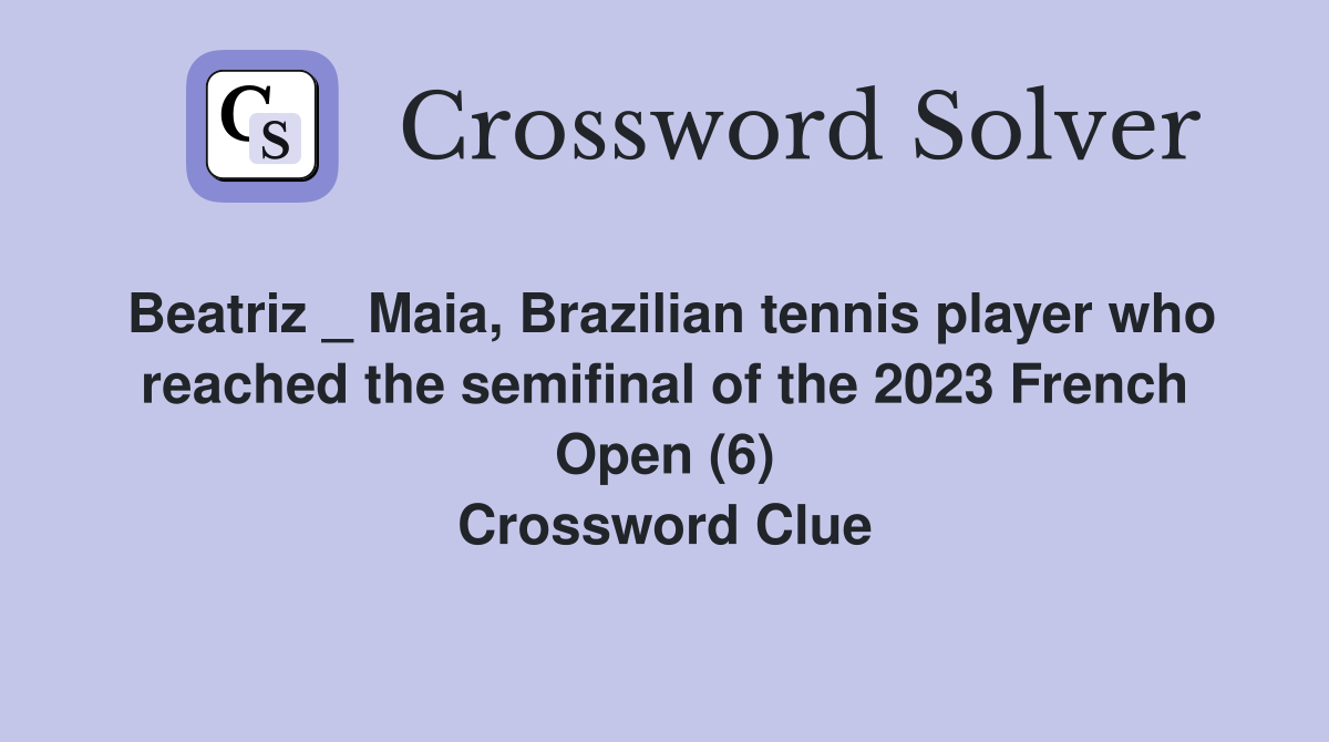 Beatriz _ Maia, Brazilian tennis player who reached the semifinal of the 2023 French Open (6) Crossword Clue