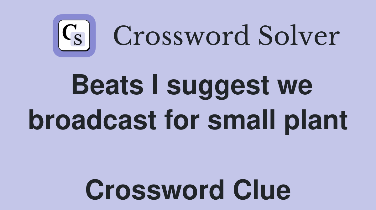 Beats I suggest we broadcast for small plant  Crossword Clue