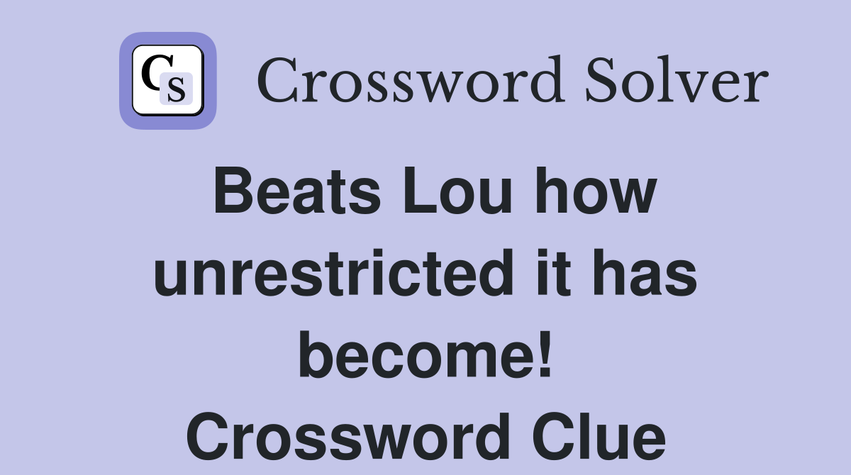 Beats Lou how unrestricted it has become! Crossword Clue