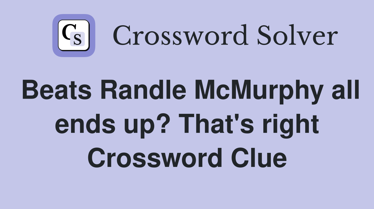 Beats Randle McMurphy all ends up? That's right Crossword Clue