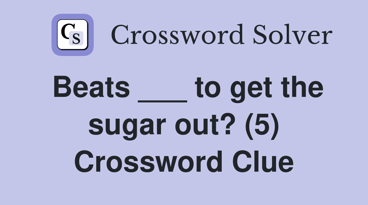 Beats ___ to get the sugar out? (5) Crossword Clue