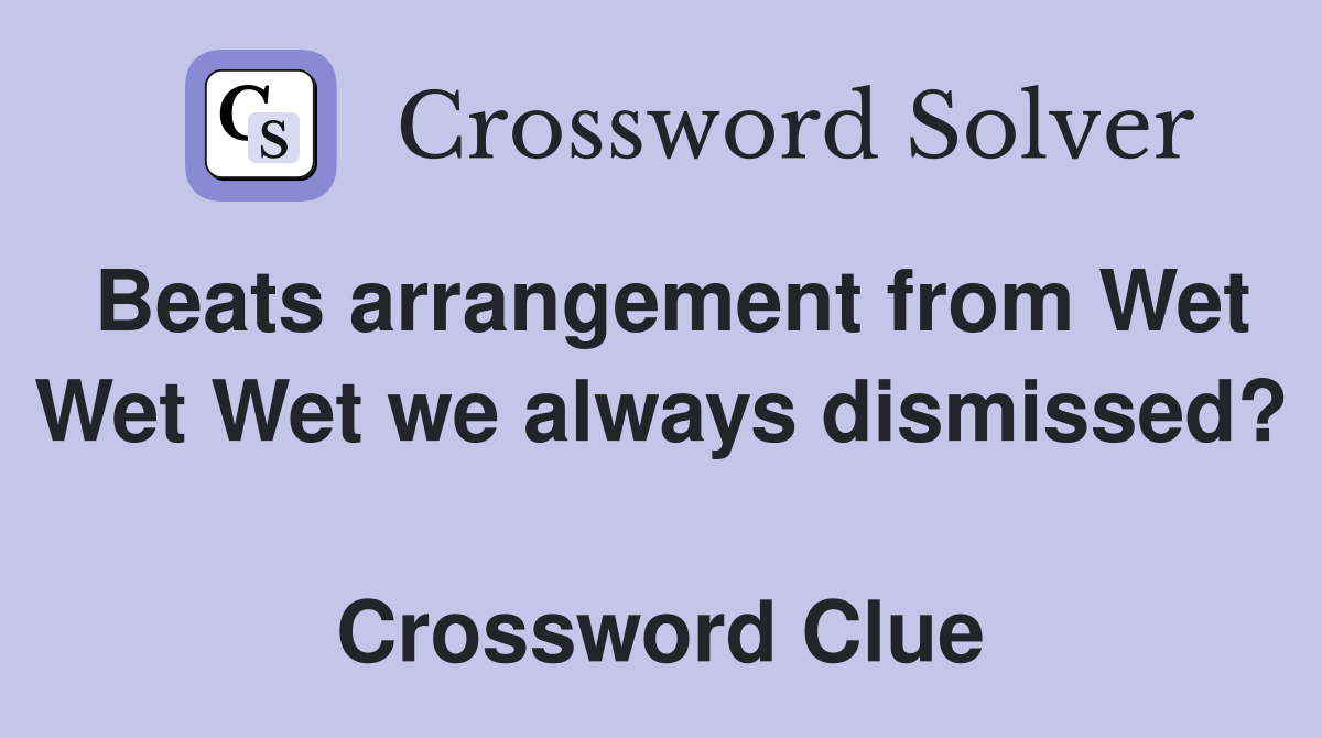 Beats arrangement from Wet Wet Wet we always dismissed?  Crossword Clue