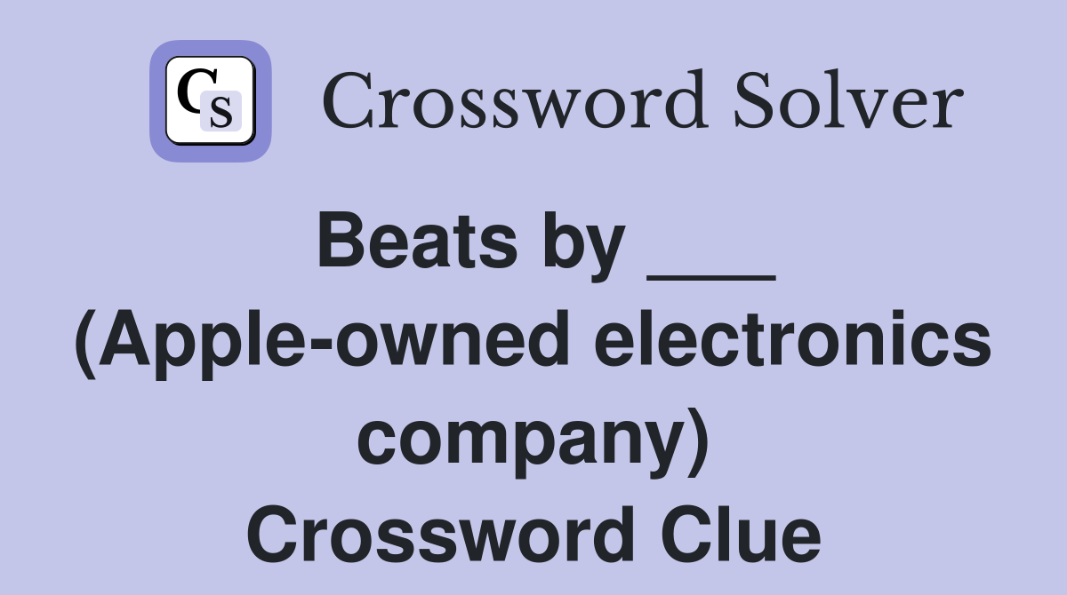 Beats by ___ (Apple-owned electronics company) Crossword Clue