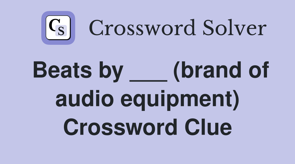 Beats by ___ (brand of audio equipment) Crossword Clue