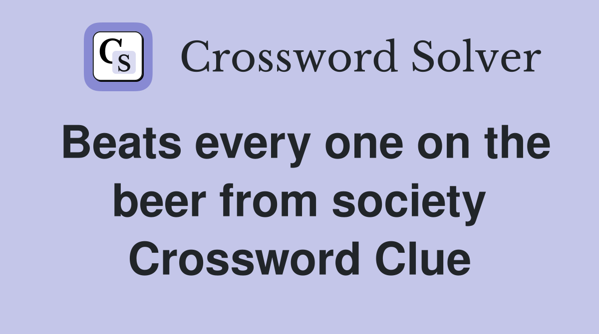 Beats every one on the beer from society Crossword Clue