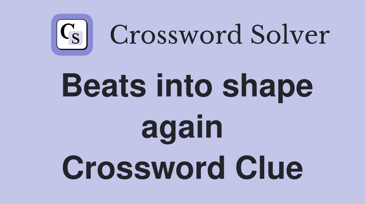 Beats into shape again Crossword Clue