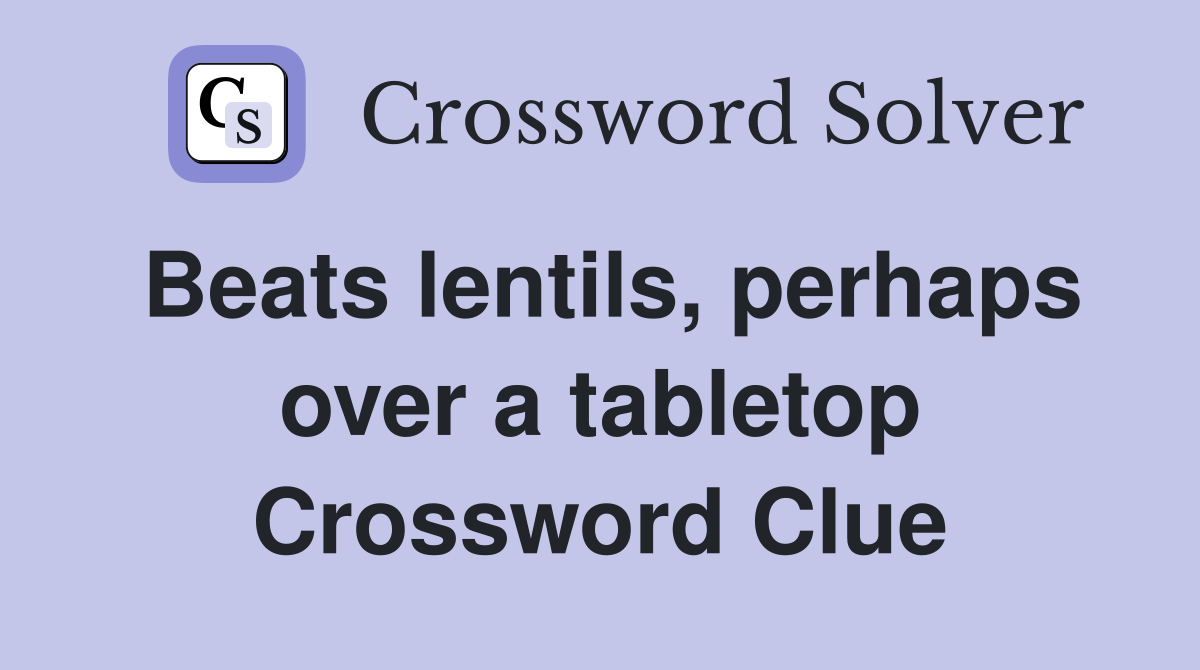Beats lentils, perhaps over a tabletop Crossword Clue