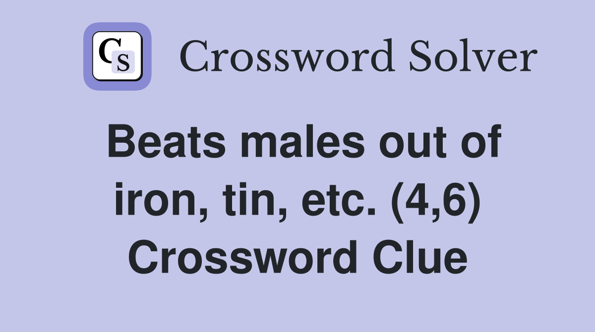 Beats males out of iron, tin, etc. (4,6) Crossword Clue
