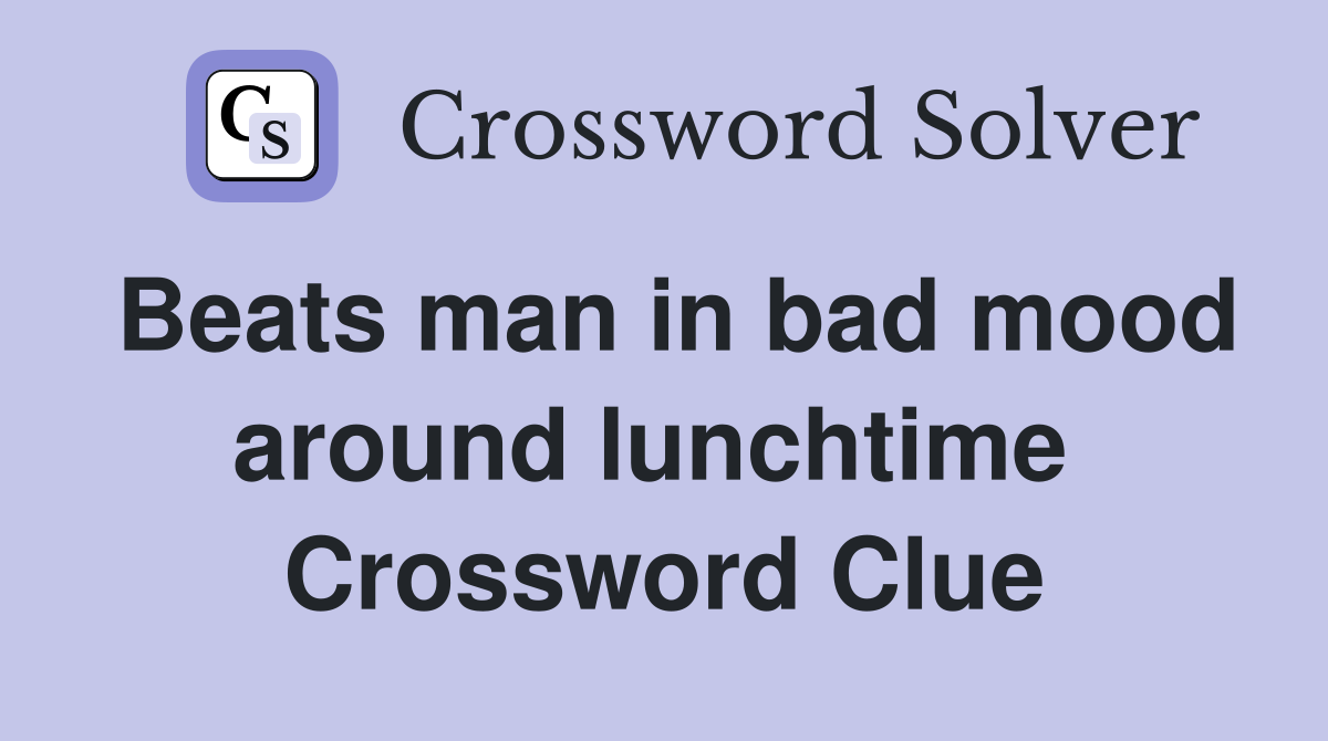 Beats man in bad mood around lunchtime  Crossword Clue