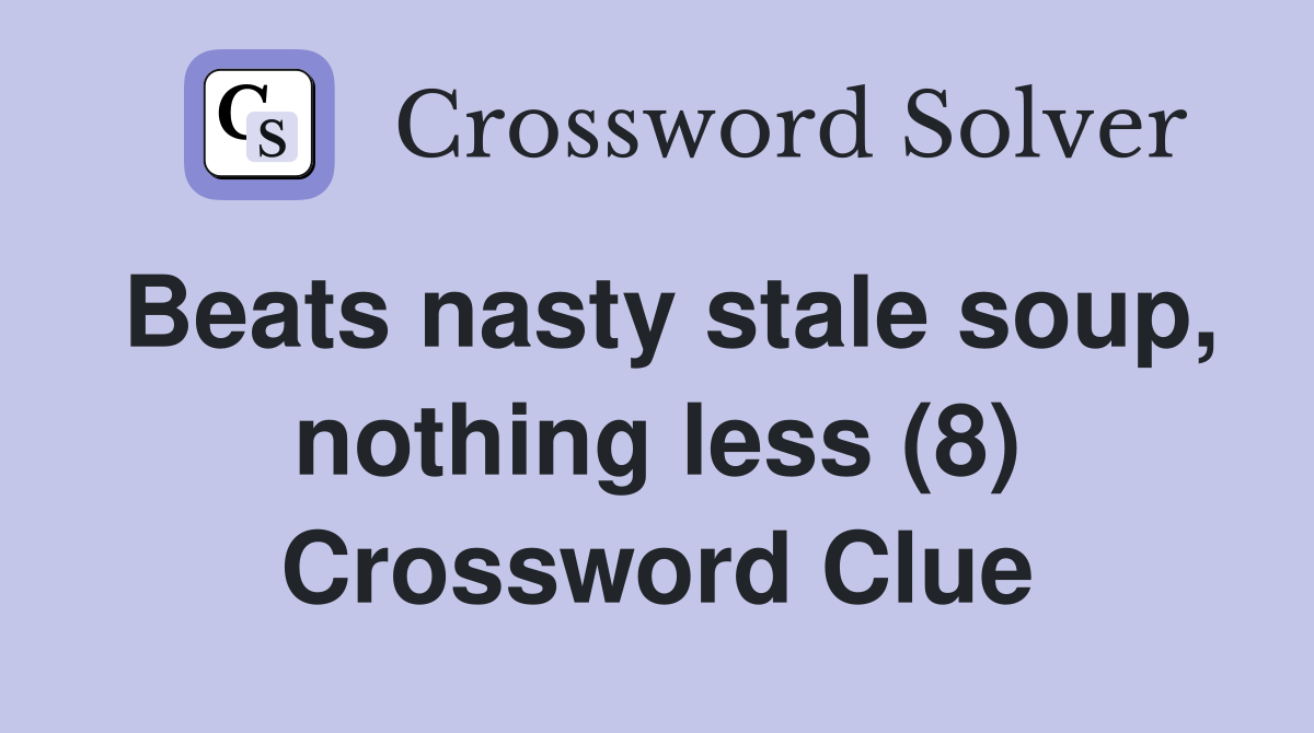 Beats nasty stale soup, nothing less (8) Crossword Clue