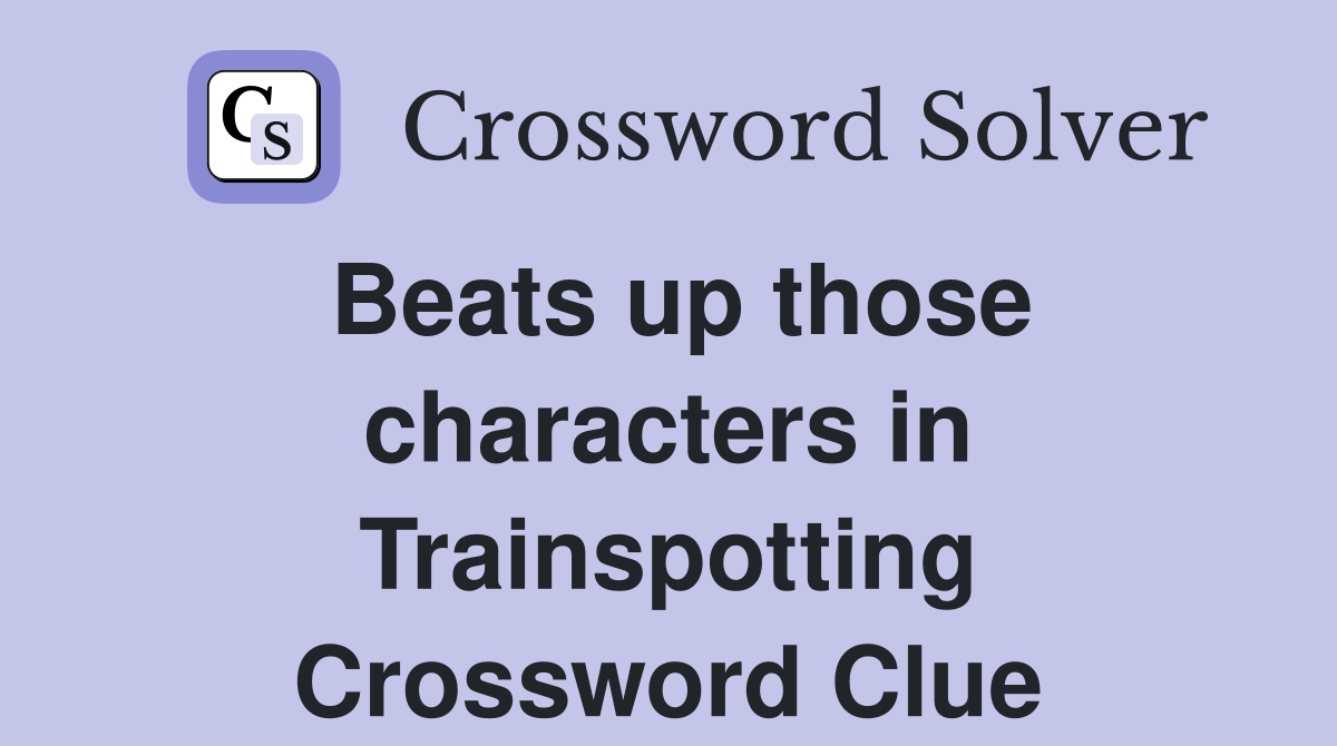 Beats up those characters in Trainspotting Crossword Clue
