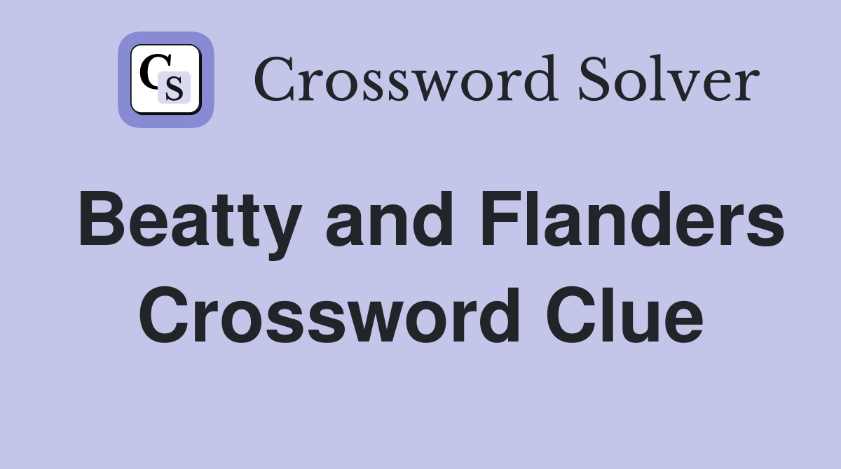 Beatty and Flanders Crossword Clue