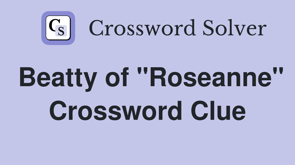 Beatty of "Roseanne" Crossword Clue