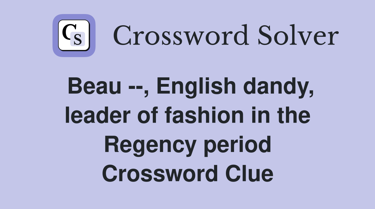 Beau --, English dandy, leader of fashion in the Regency period Crossword Clue