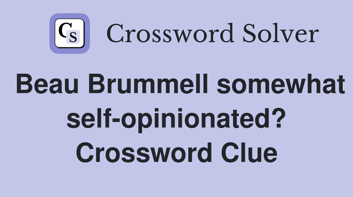 Beau Brummell somewhat self-opinionated? Crossword Clue