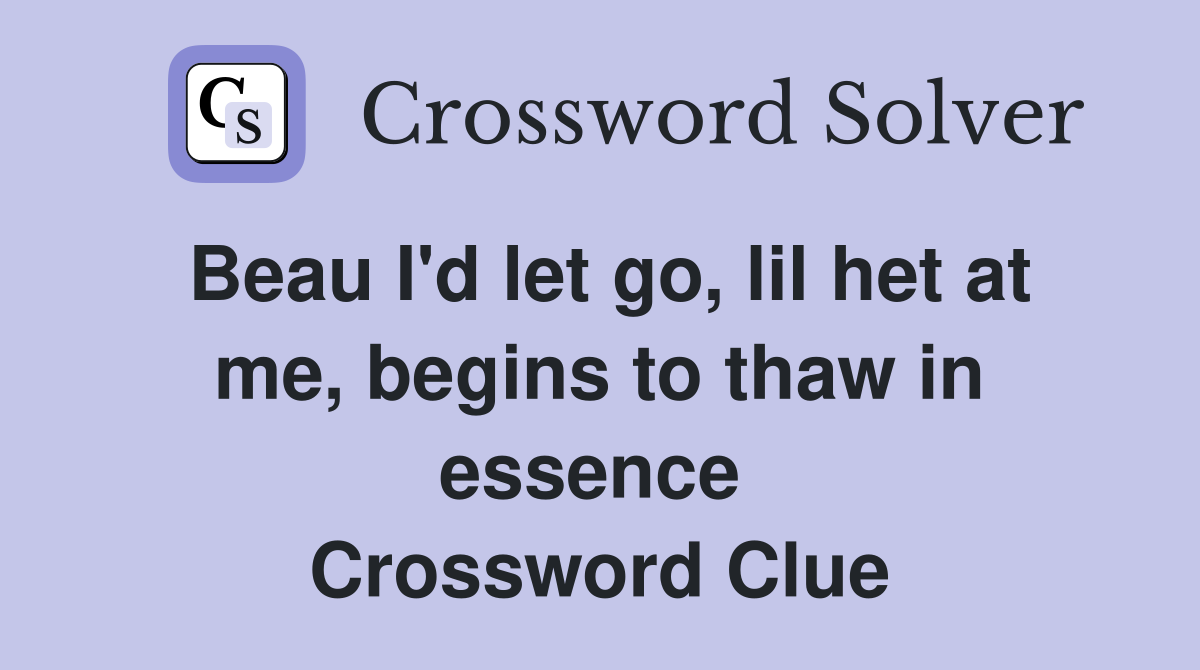 Beau I'd let go, lil het at me, begins to thaw in essence  Crossword Clue