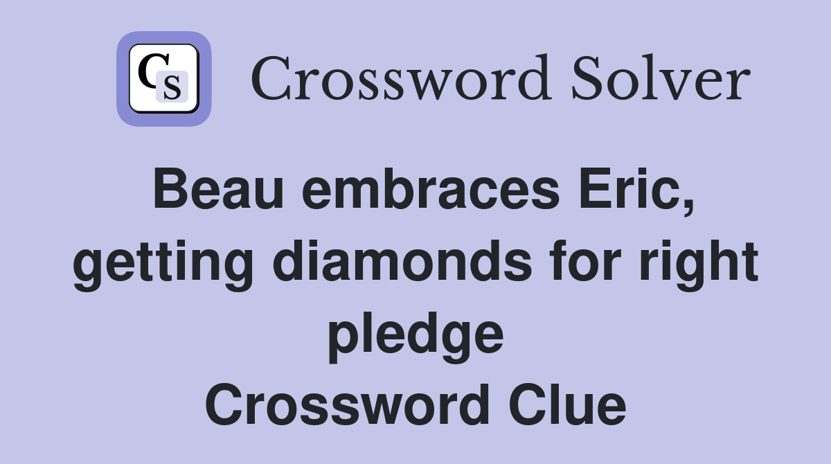 Beau embraces Eric, getting diamonds for right pledge Crossword Clue