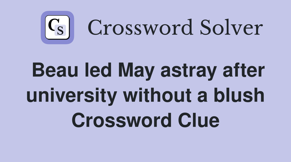 Beau led May astray after university without a blush Crossword Clue