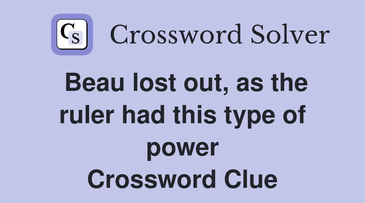 Beau lost out, as the ruler had this type of power Crossword Clue