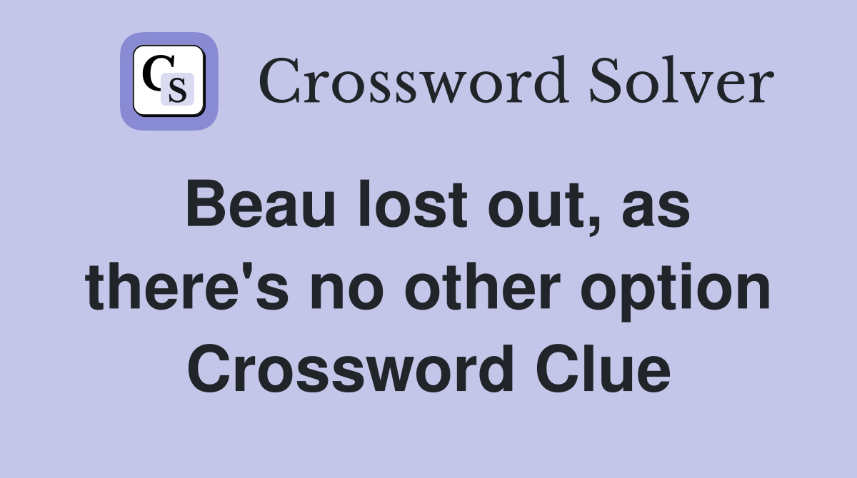 Beau lost out, as there's no other option Crossword Clue